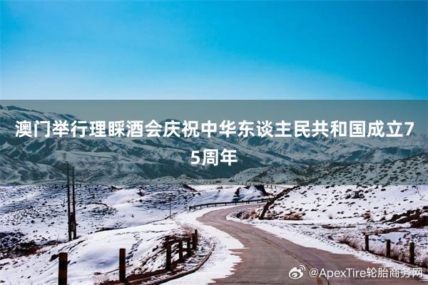 澳門舉行理睬酒會慶祝中華東談主民共和國成立75周年
